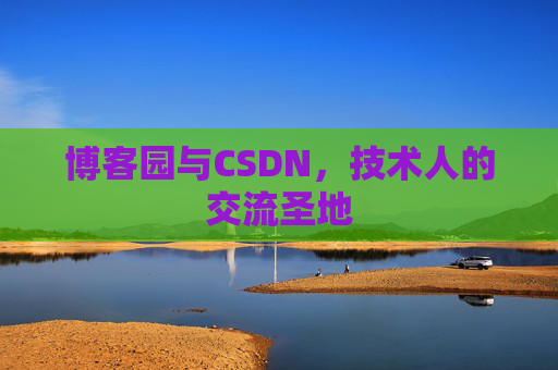 博客园与CSDN，技术人的交流圣地